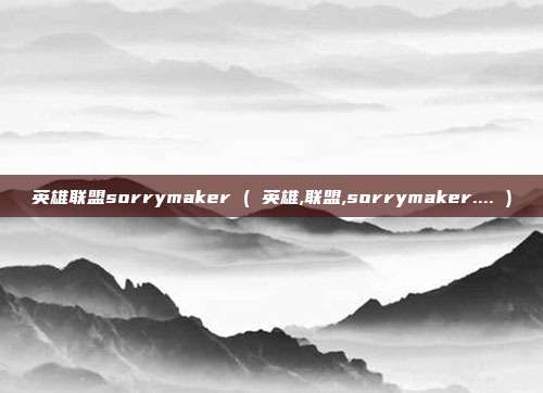 英雄联盟sorrymaker ( 英雄,联盟,sorrymaker.... )