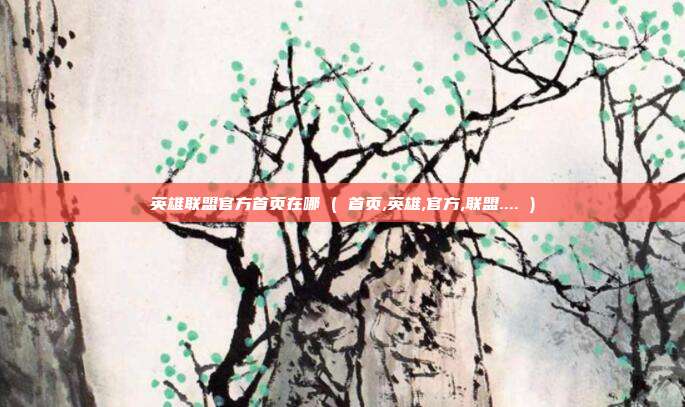 英雄联盟官方首页在哪 ( 首页,英雄,官方,联盟.... )