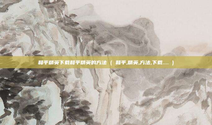 和平精英下载和平精英的方法 ( 和平,精英,方法,下载.... )