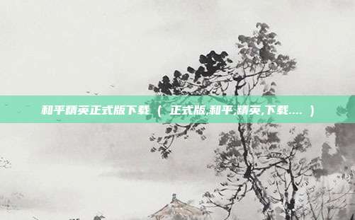 和平精英正式版下载 ( 正式版,和平,精英,下载.... )