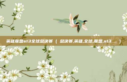 英雄联盟s13全球总决赛 ( 总决赛,英雄,全球,联盟,s13.... )