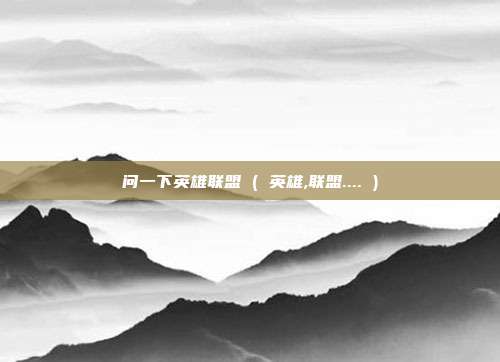 问一下英雄联盟 ( 英雄,联盟.... )
