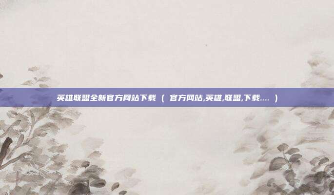 英雄联盟全新官方网站下载 ( 官方网站,英雄,联盟,下载.... )