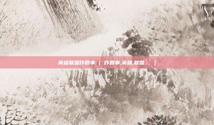 英雄联盟咋回事 ( 咋回事,英雄,联盟.... )