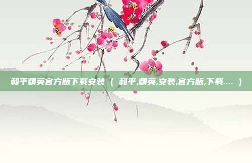 和平精英官方版下载安装 ( 和平,精英,安装,官方版,下载.... )