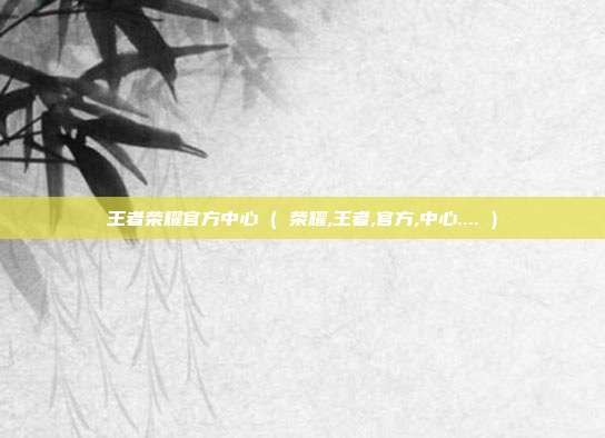 王者荣耀官方中心 ( 荣耀,王者,官方,中心.... )