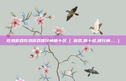 吃鸡游戏吃鸡游戏排行榜前十名 ( 游戏,前十名,排行榜.... )