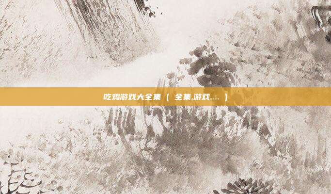 吃鸡游戏大全集 ( 全集,游戏.... )