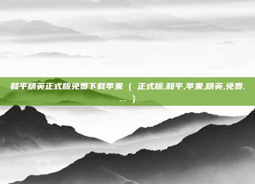 和平精英正式版免费下载苹果 ( 正式版,和平,苹果,精英,免费.... )