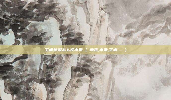 王者荣耀怎么发字条 ( 荣耀,字条,王者.... )