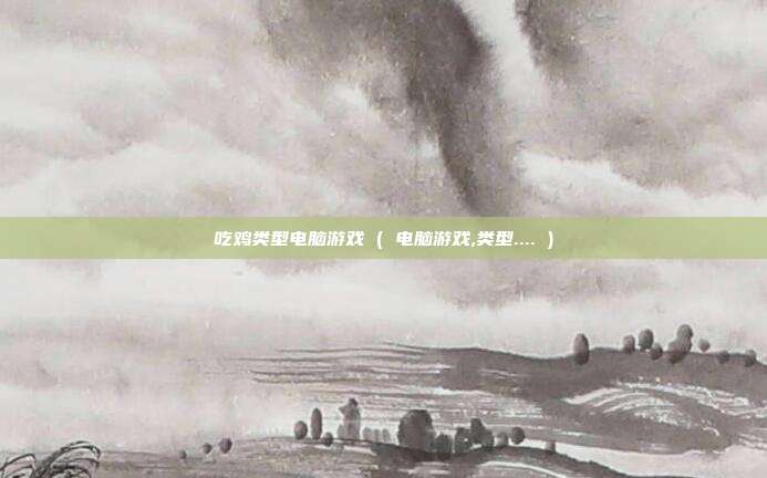 吃鸡类型电脑游戏 ( 电脑游戏,类型.... )