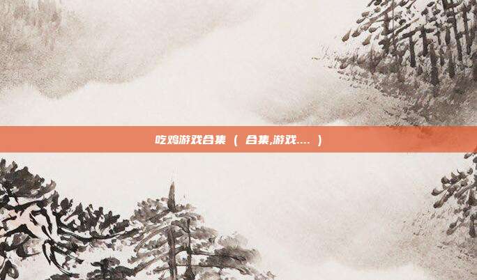 吃鸡游戏合集 ( 合集,游戏.... )
