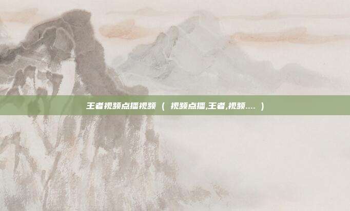 王者视频点播视频 ( 视频点播,王者,视频.... )