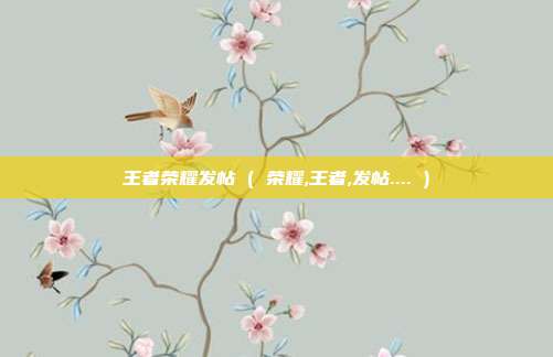 王者荣耀发帖 ( 荣耀,王者,发帖.... )