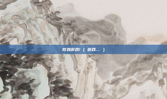 吃鸡游戏! ( 游戏.... )