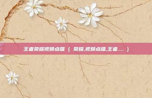 王者荣耀视频点播 ( 荣耀,视频点播,王者.... )