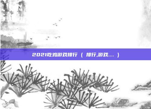 2021吃鸡游戏排行 ( 排行,游戏.... )