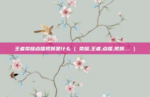 王者荣耀点播视频是什么 ( 荣耀,王者,点播,视频.... )