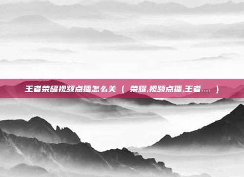 王者荣耀视频点播怎么关 ( 荣耀,视频点播,王者.... )