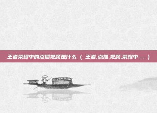 王者荣耀中的点播视频是什么 ( 王者,点播,视频,荣耀中.... )