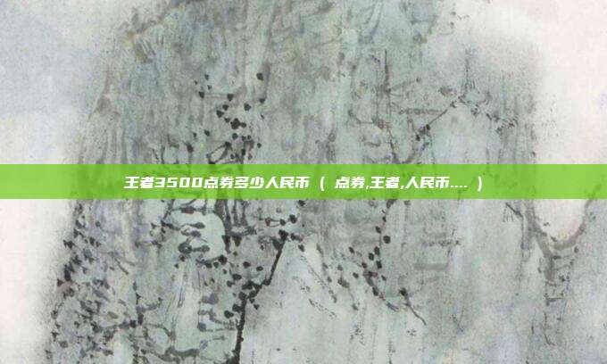 王者3500点券多少人民币 ( 点券,王者,人民币.... )