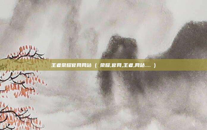 王者荣耀官网网站 ( 荣耀,官网,王者,网站.... )