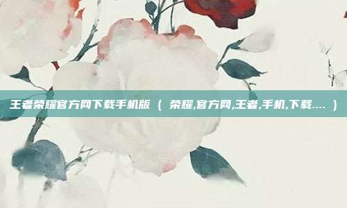 王者荣耀官方网下载手机版 ( 荣耀,官方网,王者,手机,下载.... )