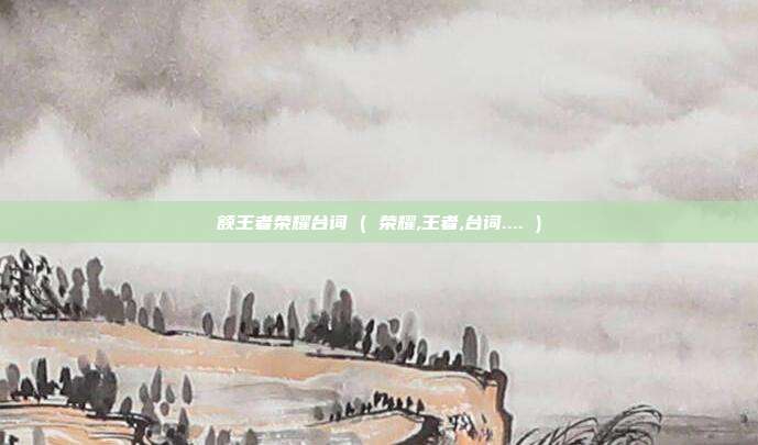 额王者荣耀台词 ( 荣耀,王者,台词.... )