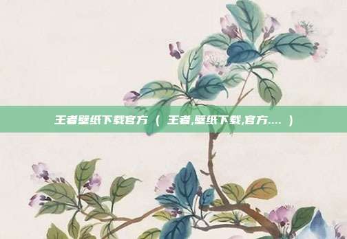 王者壁纸下载官方 ( 王者,壁纸下载,官方.... )