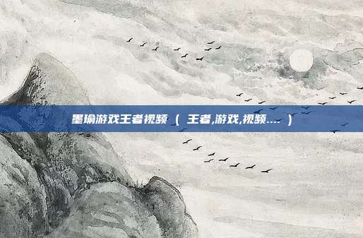 墨瑜游戏王者视频 ( 王者,游戏,视频.... )