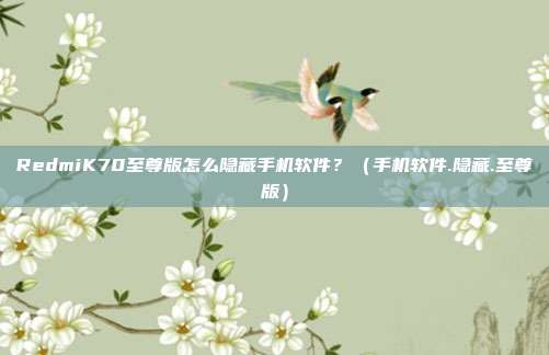 RedmiK70至尊版怎么隐藏手机软件？（手机软件.隐藏.至尊版）