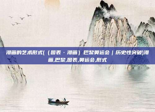 漫画的艺术形式(（图表·漫画）巴黎奥运会｜历史性突破)漫画,巴黎,图表,奥运会,形式