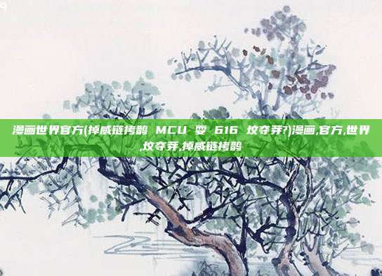 漫画世界官方(掉威链拷鹊 MCU 耍 616 坟夺芽?)漫画,官方,世界,坟夺芽,掉威链拷鹊