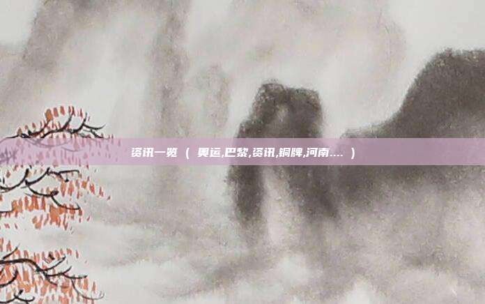资讯一览 ( 奥运,巴黎,资讯,铜牌,河南.... )
