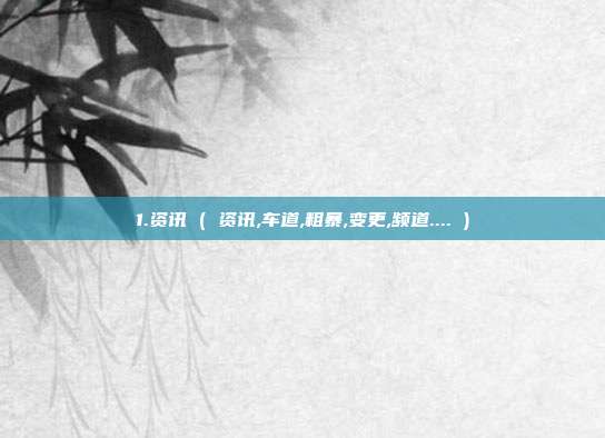 1.资讯 ( 资讯,车道,粗暴,变更,频道.... )