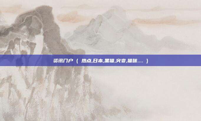 资讯门户 ( 热点,日本,黑猫,突变,猫咪.... )