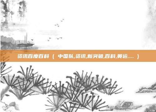 资讯百度百科 ( 中国队,资讯,新突破,百科,奥运.... )