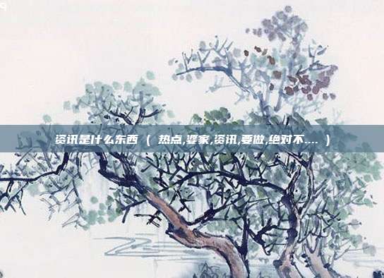资讯是什么东西 ( 热点,婆家,资讯,要做,绝对不.... )
