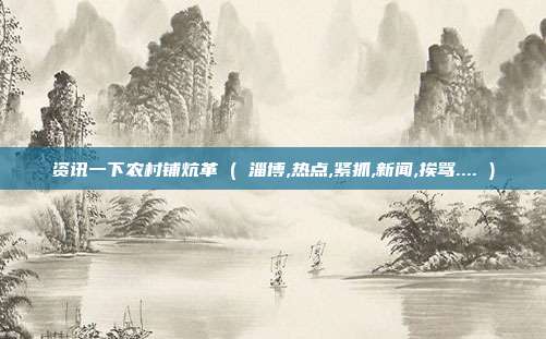 资讯一下农村铺炕革 ( 淄博,热点,紧抓,新闻,挨骂.... )