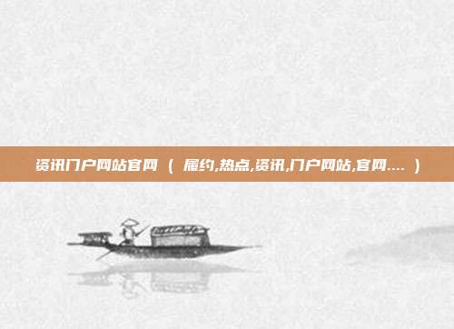 资讯门户网站官网 ( 履约,热点,资讯,门户网站,官网.... )