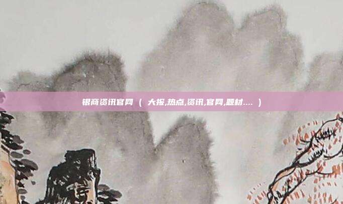 银商资讯官网 ( 大报,热点,资讯,官网,题材.... )