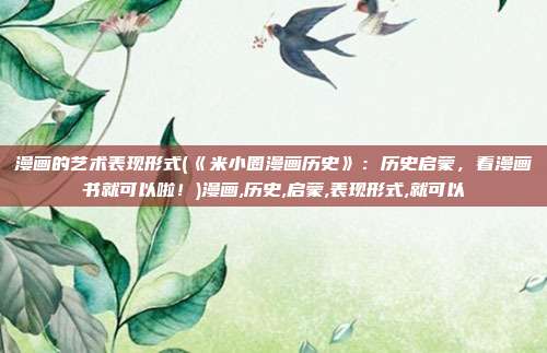 漫画的艺术表现形式(《米小圈漫画历史》：历史启蒙，看漫画书就可以啦！)漫画,历史,启蒙,表现形式,就可以