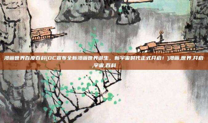 漫画世界百度百科(DC宣布全新漫画世界诞生，新宇宙时代正式开启！)漫画,世界,开启,宇宙,百科