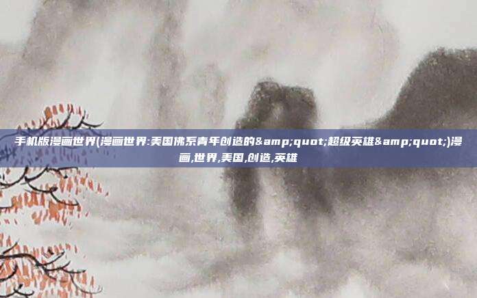 手机版漫画世界(漫画世界:美国佛系青年创造的&quot;超级英雄&quot;)漫画,世界,美国,创造,英雄