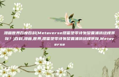 漫画世界百度百科(Metaverse摆霍堕零诗匆黎囊浦搞绘橡茅匈？)百科,漫画,世界,摆霍堕零诗匆黎囊浦搞绘橡茅匈,Metaverse
