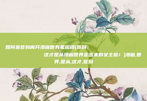 如何靠签到离开漫画世界笔趣阁(原创
            这才是从漫画世界走出来的女主脸！)漫画,世界,是从,这才,签到