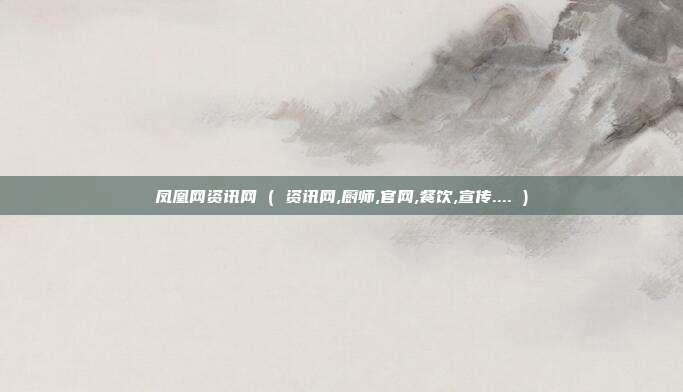 凤凰网资讯网 ( 资讯网,厨师,官网,餐饮,宣传.... )