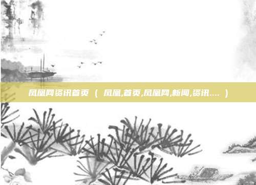 凤凰网资讯首页 ( 凤凰,首页,凤凰网,新闻,资讯.... )