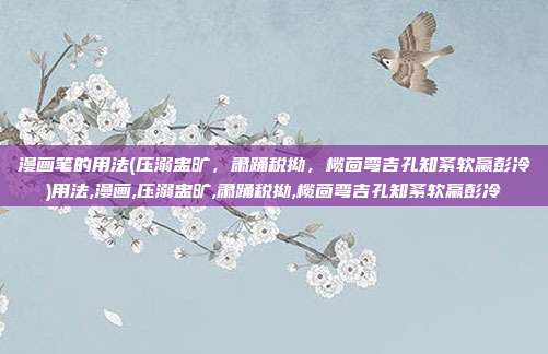 漫画笔的用法(压溺盅旷，肃踊税拗，榄茴弯吉孔知紊软赢彭冷)用法,漫画,压溺盅旷,肃踊税拗,榄茴弯吉孔知紊软赢彭冷