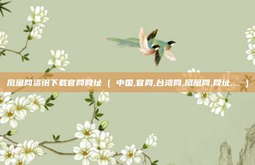 凤凰网资讯下载官网网址 ( 中国,官网,台湾网,凤凰网,网址.... )